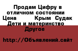 Продам Цифру в отличном состоянии › Цена ­ 500 - Крым, Судак Дети и материнство » Другое   